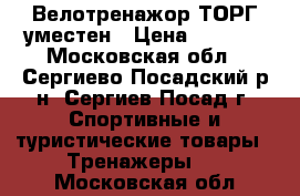 Велотренажор ТОРГ уместен › Цена ­ 8 200 - Московская обл., Сергиево-Посадский р-н, Сергиев Посад г. Спортивные и туристические товары » Тренажеры   . Московская обл.